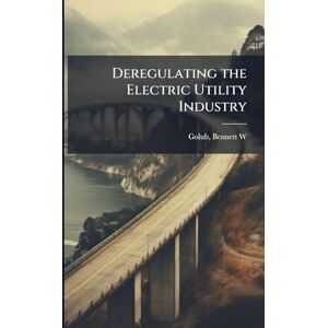 Golub, Bennett W Deregulating the Electric Utility Industry Golub, Bennett W Deregulating the Electric Utility Industry