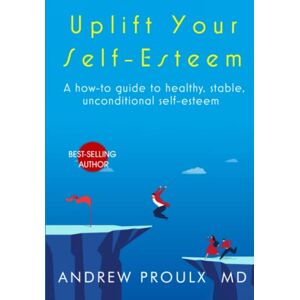 Proulx, Dr. Andrew Uplift Your Self-Esteem: A how-to guide to healthy, stable, unconditional self-esteem Proulx, Dr. Andrew Uplift Your Self-Esteem: A how-to guide to healthy, stable, unconditional self-esteem