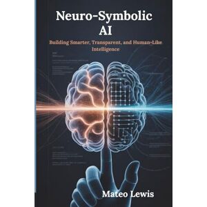Lewis, Mateo Neuro-Symbolic AI: Building Smarter, Transparent, and Human-Like Intelligence Lewis, Mateo Neuro-Symbolic AI: Building Smarter, Transparent, and Human-Like Intelligence