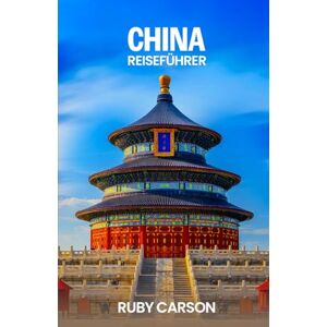 Carson, Ruby CHINA REISEFÜHRER 2025 (updated 2025 travel guide books including translated versions (English, German, Italian, French, Spanish, dutch, Japanese)) Carson, Ruby CHINA REISEFÜHRER 2025 (updated 2025 travel guide books including translated versions (English, German, Italian, French, Spanish, dutch, Japanese))