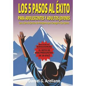 Arellano, Daniel G LOS 5 PASOS AL ÉXITO PARA ADOLESCENTES Y JÓVENES: Guía y libro de ejercicios para el éxito Arellano, Daniel G LOS 5 PASOS AL ÉXITO PARA ADOLESCENTES Y JÓVENES: Guía y libro de ejercicios para el éxito