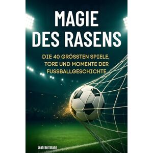 Herrmann, Leah Magie des Rasens: Die 49 größten Spiele, Tore und Momente der Fußballgeschichte Herrmann, Leah Magie des Rasens: Die 49 größten Spiele, Tore und Momente der Fußballgeschichte