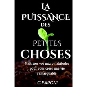 Paroni, Christophe La Puissance des Petites Choses Changez de Vies avec des décisions simples et des habitudes qui changent votre Vie -: La Puissance des Petits ... Une Habitude à la Fois en 5 minutes par jour. Paroni, Christophe La Puissance des Petites Choses Changez de Vies avec des décisions simples et des habitudes qui changent votre Vie -: La Puissance des Petits ... Une Habitude à la Fois en 5 minutes par jour.