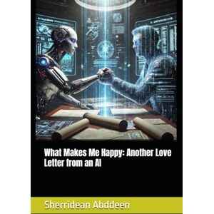Abddeen, Sherridean Ann-Marie What Makes Me Happy: Another Love Letter from an AI Abddeen, Sherridean Ann-Marie What Makes Me Happy: Another Love Letter from an AI