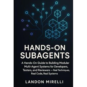 Mirelli, Landon Hands-On Subagents: A Hands-On Guide to Building Modular Multi-Agent Systems for Developers, Testers, and Reviewers Real Techniques, Real Code, Real Systems Mirelli, Landon Hands-On Subagents: A Hands-On Guide to Building Modular Multi-Agent Systems for Developers, Testers, and Reviewers Real Techniques, Real Code, Real Systems