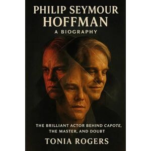 Rogers, Tonia PHILIP SEYMOUR HOFFMAN: A Biography: The Brilliant Actor Behind Capote, The Master, and Doubt Rogers, Tonia PHILIP SEYMOUR HOFFMAN: A Biography: The Brilliant Actor Behind Capote, The Master, and Doubt