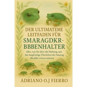 O.J FIERRO, ADRIANO DER ULTIMATIVE LEITFADEN FÜR SMARAGDKRABBENHALTER: Alles, was Sie über die Haltung, Verträglichkeit und das langfristige Überleben der Smaragdkrabbe wissen müssen O.J FIERRO, ADRIANO DER ULTIMATIVE LEITFADEN FÜR SMARAGDKRABBENHALTER: Alles, was Sie über die Haltung, Verträglichkeit und das langfristige Überleben der Smaragdkrabbe wissen müssen