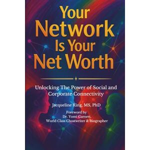 King MS PhD, Dr. Jacqueline Your Network Is Your Net Worth: Unlocking The Power of Social and Corporate Connectivity King MS PhD, Dr. Jacqueline Your Network Is Your Net Worth: Unlocking The Power of Social and Corporate Connectivity