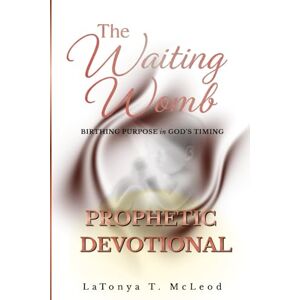 McLeod, LaTonya T The Waiting Womb Prophetic Devotional: Birthing The Purpose in God's Timing McLeod, LaTonya T The Waiting Womb Prophetic Devotional: Birthing The Purpose in God's Timing