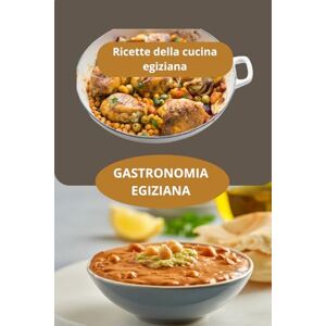 AHOLOUKPE, Herve GASTRONOMIA EGIZIANA: Ricette della cucina egiziana Sapori del Medio Oriente Cucina egiziana AHOLOUKPE, Herve GASTRONOMIA EGIZIANA: Ricette della cucina egiziana Sapori del Medio Oriente Cucina egiziana