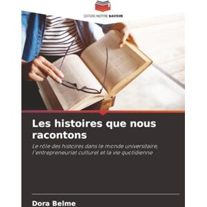 Belme, Dora Les histoires que nous racontons: Le rôle des histoires dans le monde universitaire, l'entrepreneuriat culturel et la vie quotidienne Belme, Dora Les histoires que nous racontons: Le rôle des histoires dans le monde universitaire, l'entrepreneuriat culturel et la vie quotidienne