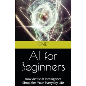 KINET AI for Beginners: How Artificial Intelligence Simplifies Your Everyday Life KINET AI for Beginners: How Artificial Intelligence Simplifies Your Everyday Life