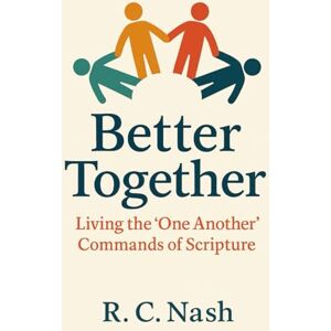 Nash, R. C. BETTER TOGETHER: Living the "One Another" Commands of Scripture Nash, R. C. BETTER TOGETHER: Living the "One Another" Commands of Scripture