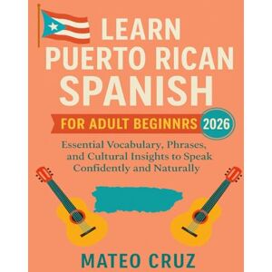 Cruz, Mateo Learn Puerto Rican Spanish for Adult Beginners 2026: Essential Vocabulary, Phrases, and Cultural Insights to Speak Confidently and Naturally Cruz, Mateo Learn Puerto Rican Spanish for Adult Beginners 2026: Essential Vocabulary, Phrases, and Cultural Insights to Speak Confidently and Naturally