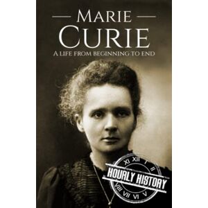 History, Hourly Marie Curie: A Life from Beginning to End (Biographies of Women in History) History, Hourly Marie Curie: A Life from Beginning to End (Biographies of Women in History)