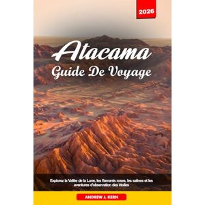 Kern, Andrew J. ATACAMA GUIDE DE VOYAGE 2026: Explorez la Vallée de la Lune, les flamants roses, les salines et les aventures d'observation des étoiles Kern, Andrew J. ATACAMA GUIDE DE VOYAGE 2026: Explorez la Vallée de la Lune, les flamants roses, les salines et les aventures d'observation des étoiles