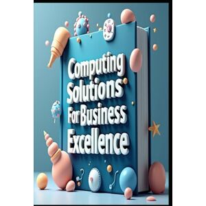 Abdo, Saad Computing Solutions For Business Excellence: Business Computing, Strategies For Digital Business Transformation, Business Technology Roadmap Tools & Strategies To Success, Modern Business Management Abdo, Saad Computing Solutions For Business Excellence: Business Computing, Strategies For Digital Business Transformation, Business Technology Roadmap Tools & Strategies To Success, Modern Business Management