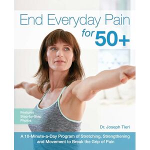 Tieri, Dr. Joseph End Everyday Pain for 50+: A 10-Minute-a-Day Program of Stretching, Strengthening and Movement to Break the Grip of Pain Tieri, Dr. Joseph End Everyday Pain for 50+: A 10-Minute-a-Day Program of Stretching, Strengthening and Movement to Break the Grip of Pain