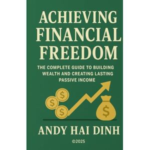 Dinh, Andy Hai Achieving Financial Freedom: The Complete Guide to Building Wealth and Creating Lasting Passive Income (The Thriving Life) Dinh, Andy Hai Achieving Financial Freedom: The Complete Guide to Building Wealth and Creating Lasting Passive Income (The Thriving Life)