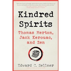 Sellner, Edward C. Kindred Spirits: Thomas Merton, Jack Kerouac, and Zen Sellner, Edward C. Kindred Spirits: Thomas Merton, Jack Kerouac, and Zen