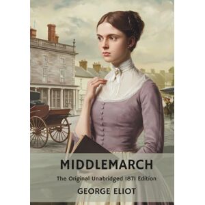Eliot, George Middlemarch: The Original Unabridged 1871 Edition Eliot, George Middlemarch: The Original Unabridged 1871 Edition