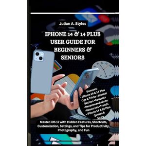 Styles, Julian A. IPHONE 14 & 14 PLUS USER GUIDE FOR BEGINNERS & SENIORS: Master iOS 17 with Hidden Features, Shortcuts, Customization, Settings, and Tips for ... Innovation and Information Guides) Styles, Julian A. IPHONE 14 & 14 PLUS USER GUIDE FOR BEGINNERS & SENIORS: Master iOS 17 with Hidden Features, Shortcuts, Customization, Settings, and Tips for ... Innovation and Information Guides)