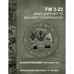 Headquarters Department of the Army, United State FM 3-22 Army Support to Security Cooperation: Incorporating Change 1, September 2025 Headquarters Department of the Army, United State FM 3-22 Army Support to Security Cooperation: Incorporating Change 1, September 2025