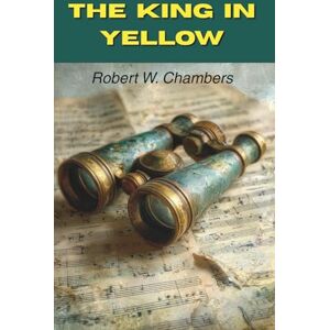 Chambers, Robert W. The King in Yellow: Ten Tales of Art, Love, and Madness (Annotated) Chambers, Robert W. The King in Yellow: Ten Tales of Art, Love, and Madness (Annotated)