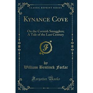 Forfar, William Bentinck Kynance Cove (Classic Reprint): On the Cornish Smugglers; A Tale of the Last Century: On the Cornish Smugglers; A Tale of the Last Century (Classic Reprint) Forfar, William Bentinck Kynance Cove (Classic Reprint): On the Cornish Smugglers; A Tale of the Last Century: On the Cornish Smugglers; A Tale of the Last Century (Classic Reprint)