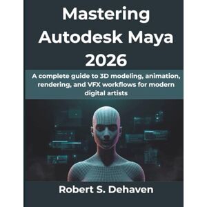 Dehaven, Robert S Mastering Autodesk Maya 2026: A complete guide to 3D modeling, animation, rendering, and VFX workflows for modern digital artists: 20 (Computing Excellence Series) Dehaven, Robert S Mastering Autodesk Maya 2026: A complete guide to 3D modeling, animation, rendering, and VFX workflows for modern digital artists: 20 (Computing Excellence Series)