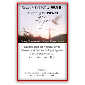 Hearts Ablaze Ministries, Inc., Dr. Rita Today's LOVE & WAR: Activating the POWER of the Holy Spirit of God in any Narcissistic Human Environment: Teaching Biblical Women how to Recognize & ... Narcissistic Abuse...Our Father God's Way Hearts Ablaze Ministries, Inc., Dr. Rita Today's LOVE & WAR: Activating the POWER of the Holy Spirit of God in any Narcissistic Human Environment: Teaching Biblical Women how to Recognize & ... Narcissistic Abuse...Our Father God's Way
