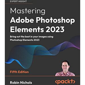 Nichols, Robin Mastering Adobe Photoshop Elements 2023: Bring out the best in your images using Adobe Photoshop Elements 2023, 5th Edition Nichols, Robin Mastering Adobe Photoshop Elements 2023: Bring out the best in your images using Adobe Photoshop Elements 2023, 5th Edition