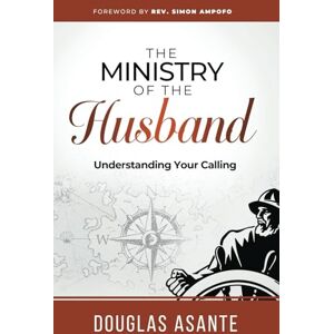 Asante, Douglas The Ministry of The Husband: Understanding Your Calling (The Marriage Ministry) Asante, Douglas The Ministry of The Husband: Understanding Your Calling (The Marriage Ministry)