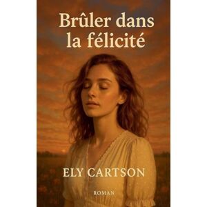 Cartson, Ely Brûler dans la félicité Cartson, Ely Brûler dans la félicité