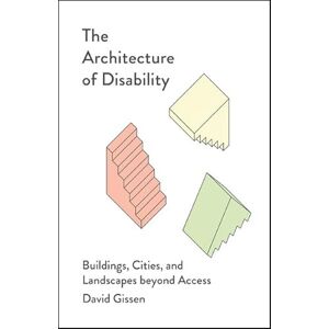 Gissen, David The Architecture of Disability: Buildings, Cities, and Landscapes beyond Access Gissen, David The Architecture of Disability: Buildings, Cities, and Landscapes beyond Access