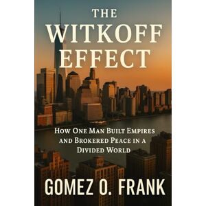 Frank, Gomez O The Witkoff Effect: How one man built empires and brokered peace in divided world Frank, Gomez O The Witkoff Effect: How one man built empires and brokered peace in divided world