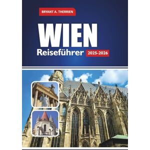 THERRIEN, BRYANT A. WIEN Reiseführer 2025-2026: Entdecken Sie die wichtigsten Attraktionen, versteckten Juwelen, lokales Essen, Kultur und perfekte Reiserouten THERRIEN, BRYANT A. WIEN Reiseführer 2025-2026: Entdecken Sie die wichtigsten Attraktionen, versteckten Juwelen, lokales Essen, Kultur und perfekte Reiserouten