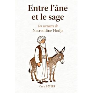 ÖZTÜRK, Cenk Entre l'Âne et le Sage: Les aventures de Nasreddine Hodja ÖZTÜRK, Cenk Entre l'Âne et le Sage: Les aventures de Nasreddine Hodja