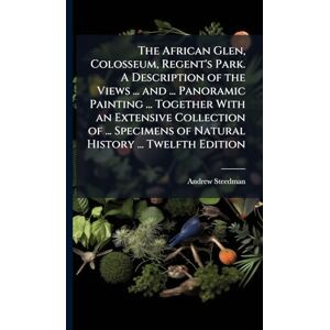 Steedman, Andrew The African Glen, Colosseum, Regent's Park. A Description of the Views ... and ... Panoramic Painting ... Together With an Extensive Collection of ... Specimens of Natural History ... Twelfth Edition Steedman, Andrew The African Glen, Colosseum, Regent's Park. A Description of the Views ... and ... Panoramic Painting ... Together With an Extensive Collection of ... Specimens of Natural History ... Twelfth Edition