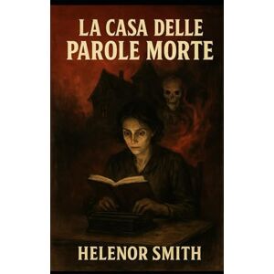 smith, helenor LA CASA DELLE PAROLE MORTE: Un romanzo di Helenor Smith smith, helenor LA CASA DELLE PAROLE MORTE: Un romanzo di Helenor Smith