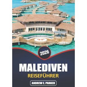 PARKER, ANDREW E. Malediven Reiseführer 2026: Entdecken Sie ein verstecktes Paradies: Insider-Tipps für unberührte Strände, Bungalows über dem Wasser, lebendige Unterwasserwelt und geheime Inselausflüge PARKER, ANDREW E. Malediven Reiseführer 2026: Entdecken Sie ein verstecktes Paradies: Insider-Tipps für unberührte Strände, Bungalows über dem Wasser, lebendige Unterwasserwelt und geheime Inselausflüge