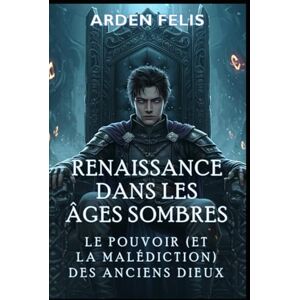 Felis, Arden Renaissance dans les Âges Sombres : Le Pouvoir (et la Malédiction) des Anciens Dieux: LitRPG Historique Dark Fantasy (Le Roi de L'âge Sombres) Felis, Arden Renaissance dans les Âges Sombres : Le Pouvoir (et la Malédiction) des Anciens Dieux: LitRPG Historique Dark Fantasy (Le Roi de L'âge Sombres)