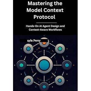 Perry, Xyla Mastering the Model Context Protocol: Hands-On AI Agent Design and Context-Aware Workflows Perry, Xyla Mastering the Model Context Protocol: Hands-On AI Agent Design and Context-Aware Workflows