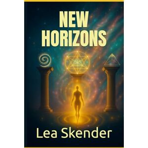 Skender, Lea New Horizons: Awaken Awareness, Transform Your Perspective, and Reclaim the Truth of Who You Are Skender, Lea New Horizons: Awaken Awareness, Transform Your Perspective, and Reclaim the Truth of Who You Are