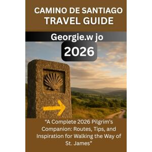 Jo, Georgie W CAMINO DE SANTIAGO TRAVEL GUIDE 2026: “A Complete 2026 Pilgrim’s Companion: Routes, Tips, and Inspiration for Walking the Way of St. James” Jo, Georgie W CAMINO DE SANTIAGO TRAVEL GUIDE 2026: “A Complete 2026 Pilgrim’s Companion: Routes, Tips, and Inspiration for Walking the Way of St. James”