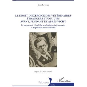 Soyeux, Yves Le droit d’exercice des vétérinaires étrangers et/ou juifs avant, pendant et après Vichy: Le parcours de Léon Palaria, vétérinaire juif roumain, et de plusieurs de ses confrères (Historiques) Soyeux, Yves Le droit d’exercice des vétérinaires étrangers et/ou juifs avant, pendant et après Vichy: Le parcours de Léon Palaria, vétérinaire juif roumain, et de plusieurs de ses confrères (Historiques)