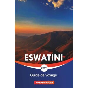 ROUSH, WARREN ESWATINI Guide de voyage 2026: Explorer les réserves fauniques, les parcs safari et les montagnes pittoresques ROUSH, WARREN ESWATINI Guide de voyage 2026: Explorer les réserves fauniques, les parcs safari et les montagnes pittoresques