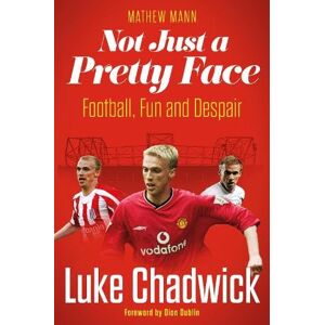 Luke Chadwick Not Just a Pretty Face: The Story Luke Chadwick Not Just a Pretty Face: The Story