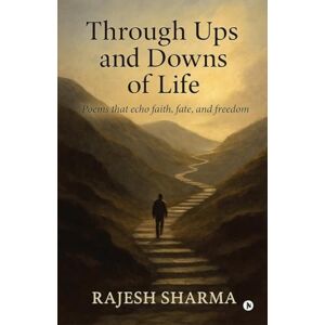 Rajesh Sharma Through Ups and Downs of Life: Poems that echo faith, fate, and freedom Rajesh Sharma Through Ups and Downs of Life: Poems that echo faith, fate, and freedom
