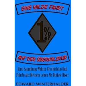 Winterhalder, Edward Eine Wilde Fahrt Auf Der Überholspur: Eine Sammlung Wahrer Geschichten Und Fabeln Aus Meinem Leben Als Outlaw-Biker Winterhalder, Edward Eine Wilde Fahrt Auf Der Überholspur: Eine Sammlung Wahrer Geschichten Und Fabeln Aus Meinem Leben Als Outlaw-Biker